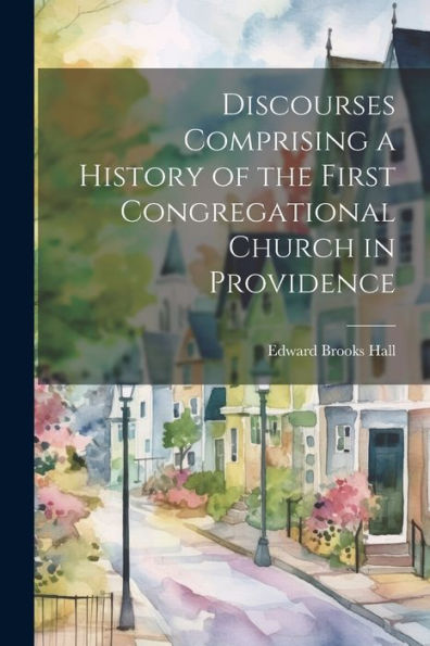 Discourses Comprising A History Of The First Congregational Church In Providence