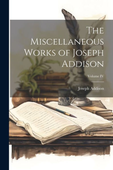 The Miscellaneous Works Of Joseph Addison; Volume Iv