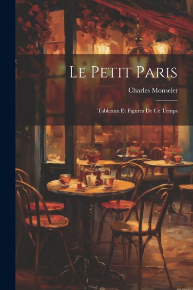 Le Petit Paris: Tableaux Et Figures De Ce Temps