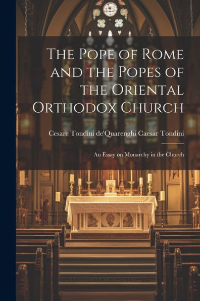 The Pope Of Rome And The Popes Of The Oriental Orthodox Church: An Essay On Monarchy In The Church
