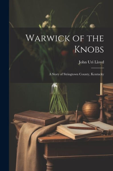 Warwick Of The Knobs: A Story Of Stringtown County, Kentucky