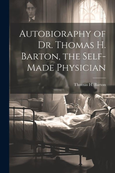 Autobioraphy Of Dr. Thomas H. Barton, The Self-Made Physician