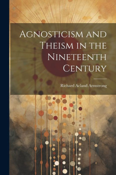 Agnosticism And Theism In The Nineteenth Century