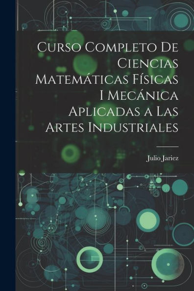 Curso Completo De Ciencias Matemáticas Físicas I Mecánica Aplicadas A Las Artes Industriales