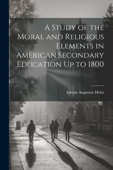 A Study Of The Moral And Religious Elements In American Secondary Education Up To 1800