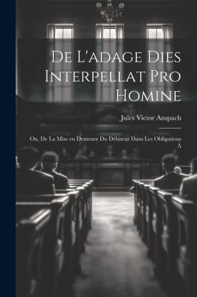 De L'Adage Dies Interpellat Pro Homine; Ou, De La Mise En Demeure Du Débiteur Dans Les Obligations À