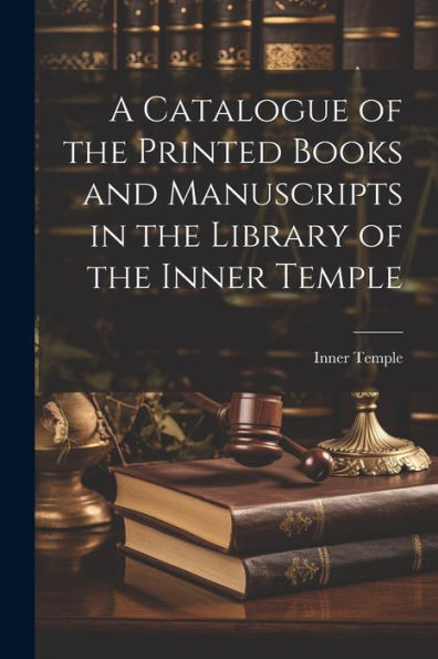 A Catalogue Of The Printed Books And Manuscripts In The Library Of The Inner Temple