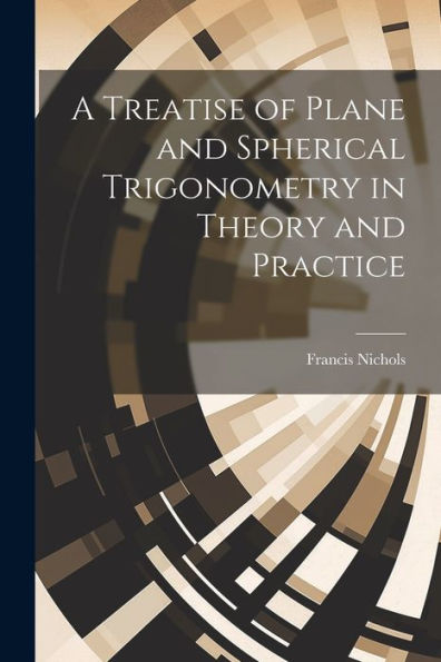 A Treatise Of Plane And Spherical Trigonometry In Theory And Practice