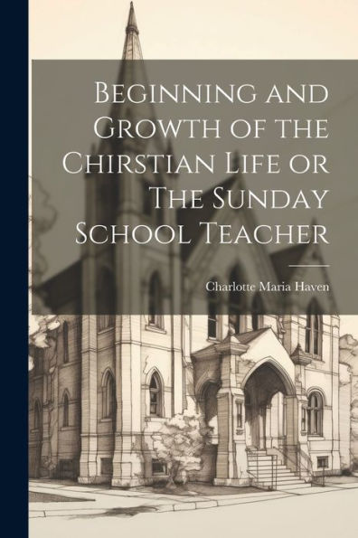 Beginning And Growth Of The Chirstian Life Or The Sunday School Teacher