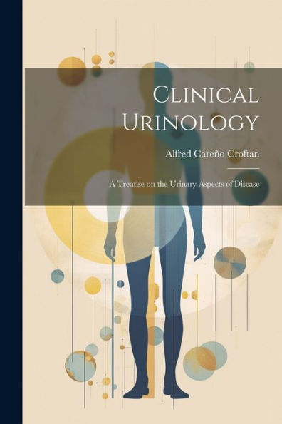 Clinical Urinology: A Treatise On The Urinary Aspects Of Disease