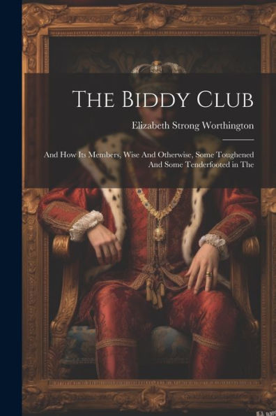 The Biddy Club: And How Its Members, Wise And Otherwise, Some Toughened And Some Tenderfooted In The