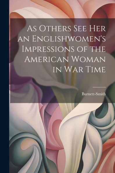 As Others See Her An Englishwomen's Impressions Of The American Woman In War Time