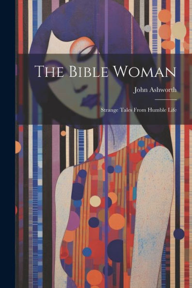 The Bible Woman: Strange Tales From Humble Life