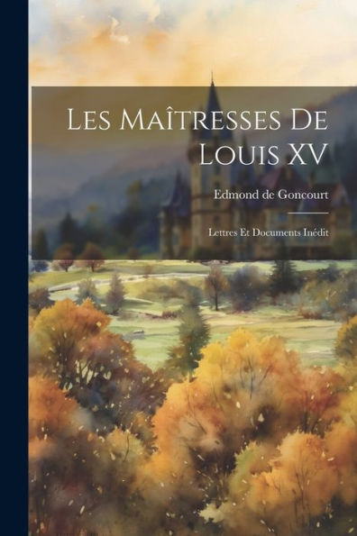 Les Maîtresses De Louis Xv: Lettres Et Documents Inédit
