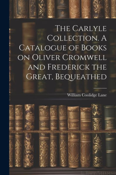 The Carlyle Collection. A Catalogue Of Books On Oliver Cromwell And Frederick The Great, Bequeathed