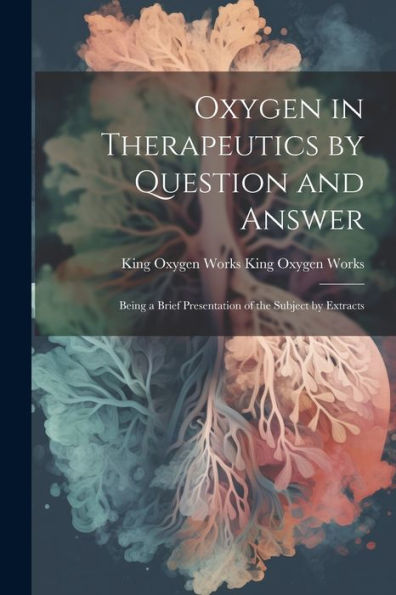 Oxygen In Therapeutics By Question And Answer: Being A Brief Presentation Of The Subject By Extracts