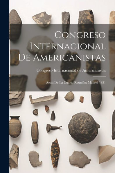 Congreso Internacional De Americanistas: Actas De La Cuarta Reunión: Madrid 1881