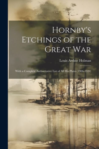 Hornby's Etchings Of The Great War: With A Complete Authoritative List Of All His Plates (1906-1920)