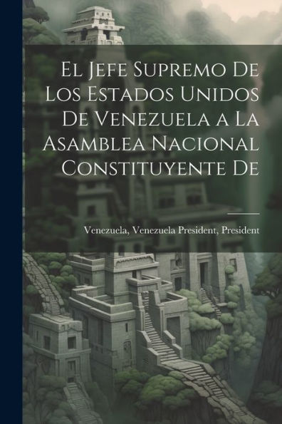 El Jefe Supremo De Los Estados Unidos De Venezuela A La Asamblea Nacional Constituyente De