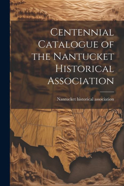 Centennial Catalogue Of The Nantucket Historical Association