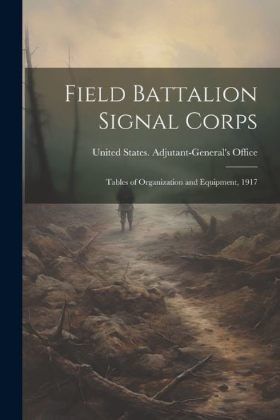 Field Battalion Signal Corps: Tables Of Organization And Equipment, 1917