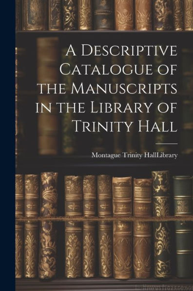 A Descriptive Catalogue Of The Manuscripts In The Library Of Trinity Hall