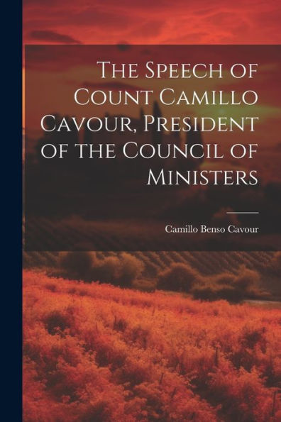 The Speech Of Count Camillo Cavour, President Of The Council Of Ministers