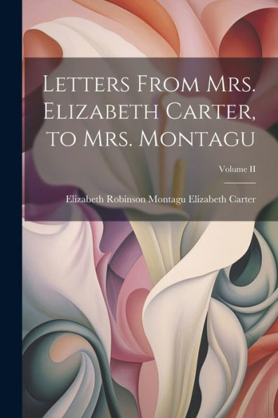 Letters From Mrs. Elizabeth Carter, To Mrs. Montagu; Volume Ii