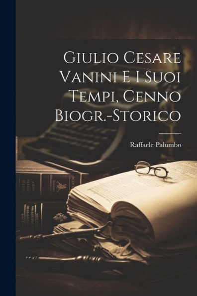 Giulio Cesare Vanini E I Suoi Tempi, Cenno Biogr.-Storico