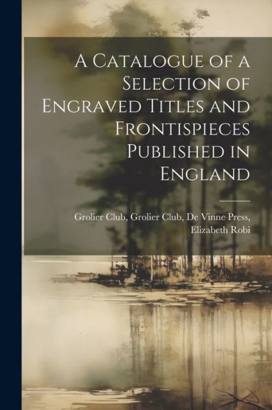 A Catalogue Of A Selection Of Engraved Titles And Frontispieces Published In England