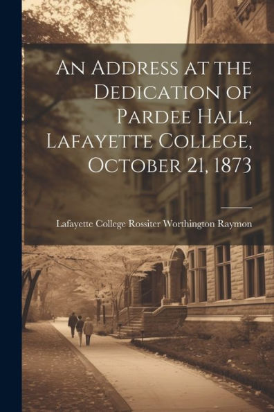 An Address At The Dedication Of Pardee Hall, Lafayette College, October 21, 1873