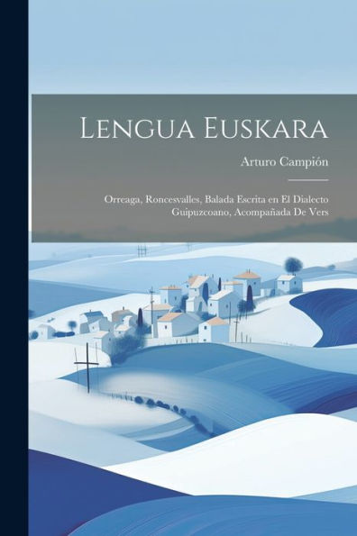 Lengua Euskara: Orreaga, Roncesvalles, Balada Escrita En El Dialecto Guipuzcoano, Acompañada De Vers
