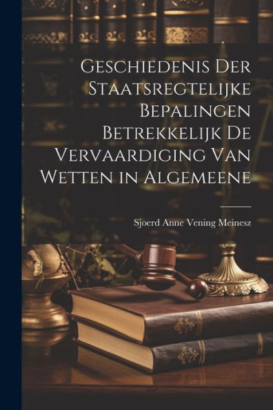 Geschiedenis Der Staatsregtelijke Bepalingen Betrekkelijk De Vervaardiging Van Wetten In Algemeene