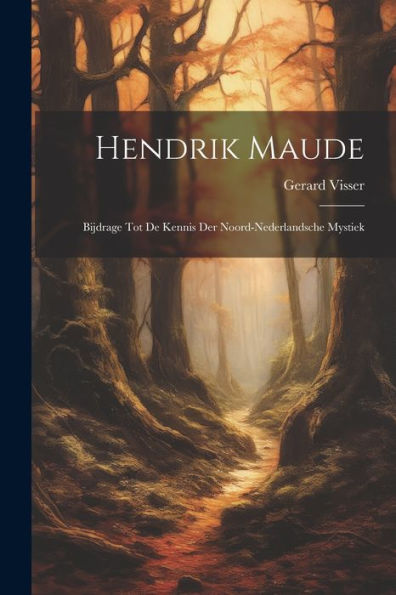 Hendrik Maude: Bijdrage Tot De Kennis Der Noord-Nederlandsche Mystiek
