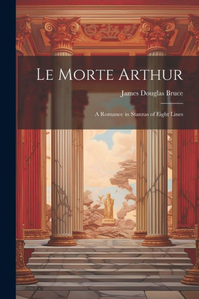 Le Morte Arthur: A Romance In Stanzas Of Eight Lines