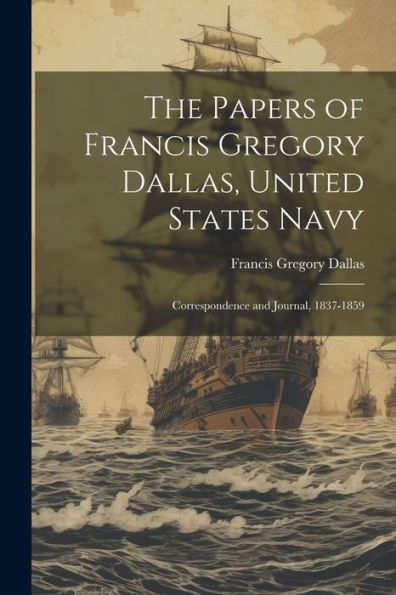 The Papers Of Francis Gregory Dallas, United States Navy; Correspondence And Journal, 1837-1859