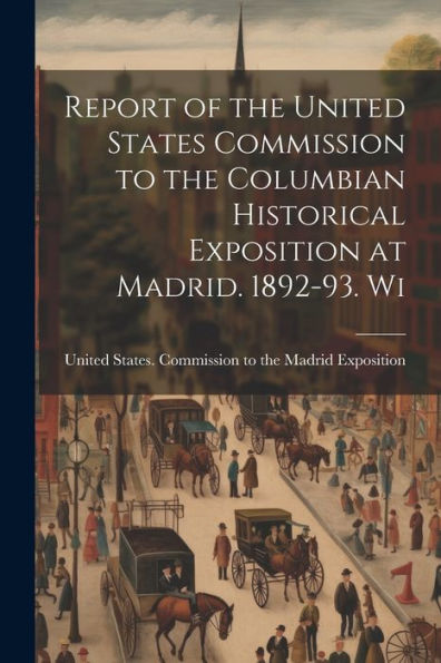 Report Of The United States Commission To The Columbian Historical Exposition At Madrid. 1892-93. Wi