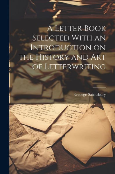 A Letter Book Selected With An Introduction On The History And Art Of Letterwriting