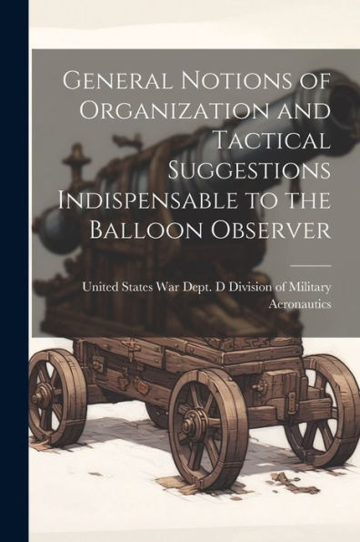 General Notions Of Organization And Tactical Suggestions Indispensable To The Balloon Observer