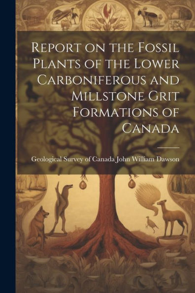 Report On The Fossil Plants Of The Lower Carboniferous And Millstone Grit Formations Of Canada