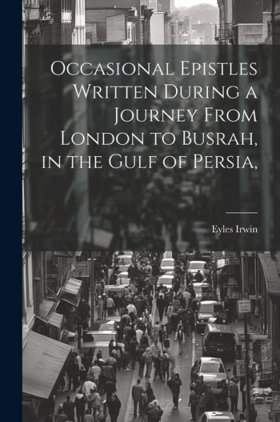 Occasional Epistles Written During A Journey From London To Busrah, In The Gulf Of Persia,