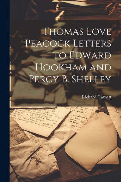 Thomas Love Peacock Letters To Edward Hookham And Percy B. Shelley