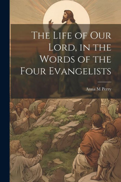 The Life Of Our Lord, In The Words Of The Four Evangelists