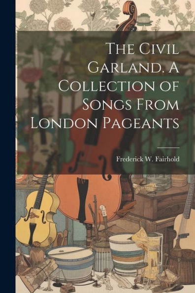 The Civil Garland. A Collection Of Songs From London Pageants