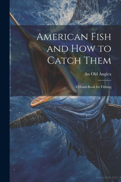 American Fish And How To Catch Them; A Hand-Book For Fishing