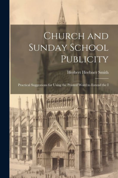Church And Sunday School Publicity; Practical Suggestions For Using The Printed Word To Extend The I