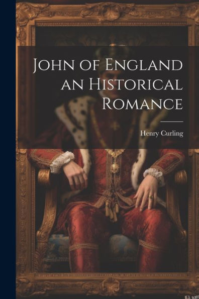 John Of England An Historical Romance
