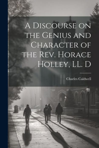 A Discourse On The Genius And Character Of The Rev. Horace Holley, Ll. D