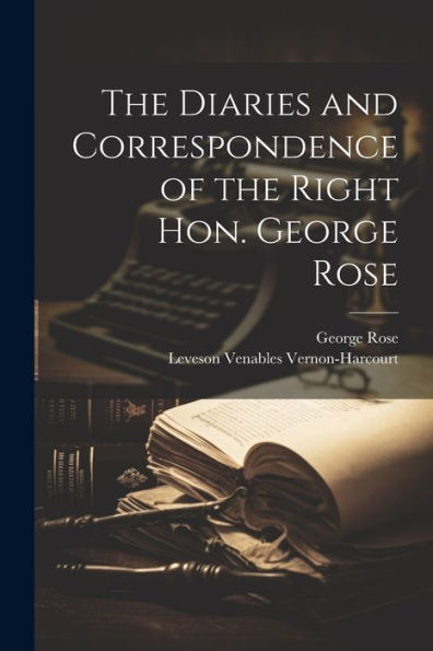 The Diaries And Correspondence Of The Right Hon. George Rose