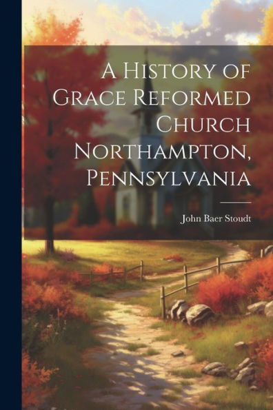A History Of Grace Reformed Church Northampton, Pennsylvania